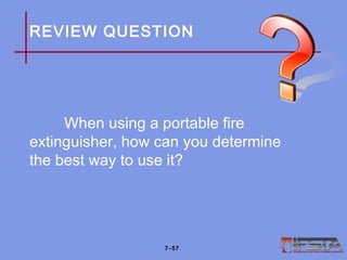 REVIEW QUESTION
When using a portable fire
extinguisher, how can you determine
the best way to use it?
7–57
 