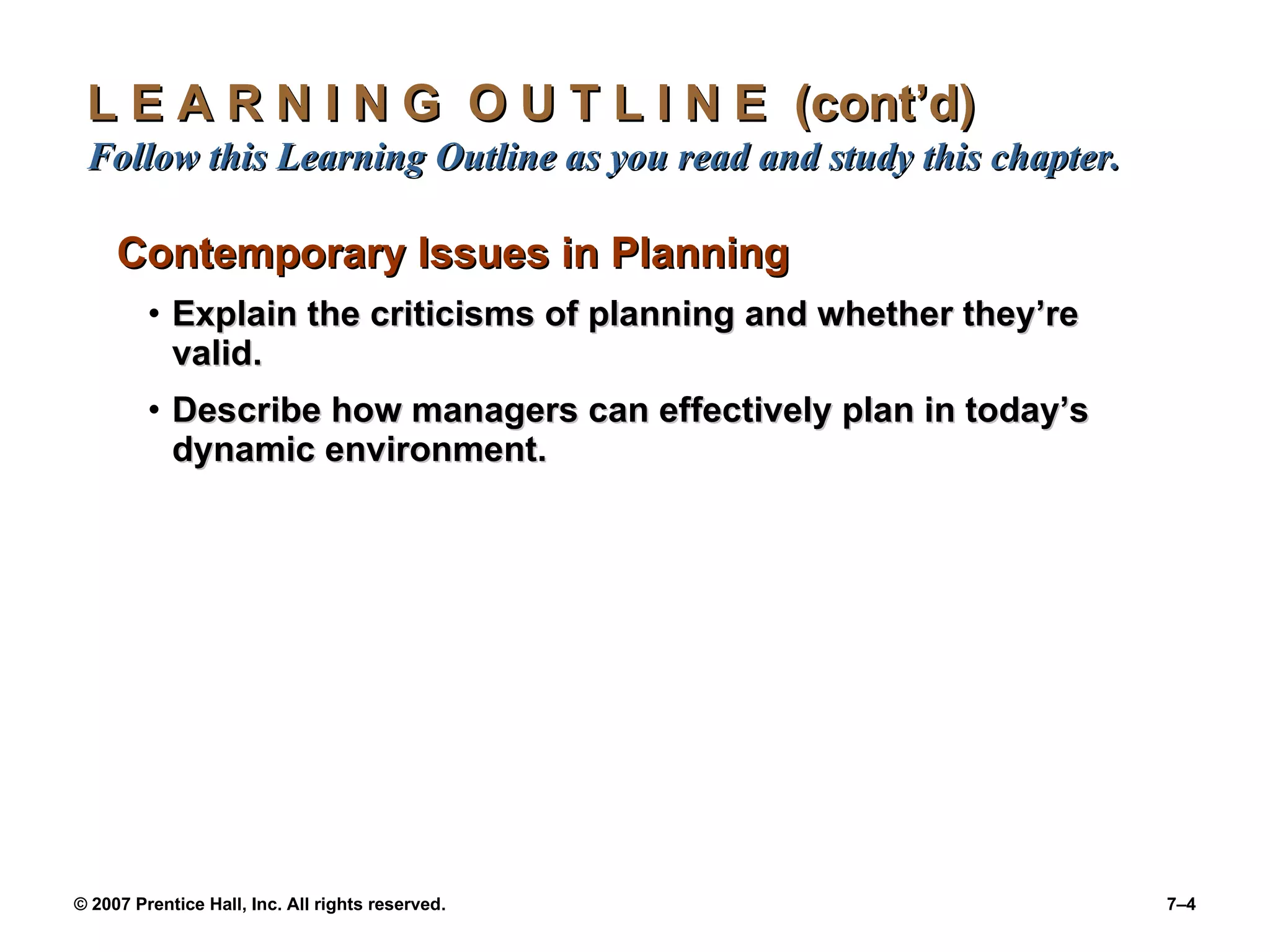 L E A R N I N G  O U T L I N E  (cont’d)  Follow this Learning Outline as you read and study this chapter. Contemporary Issues in Planning Explain the criticisms of planning and whether they’re valid. Describe how managers can effectively plan in today’s dynamic environment. 