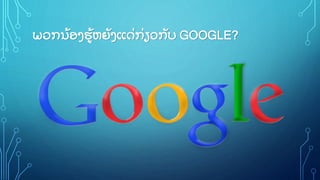 ພວກນູ້ ອງຮູ້ ຫຍັ ງແດິ່ ກິ່ ຽວກັ ບ GOOGLE?
 