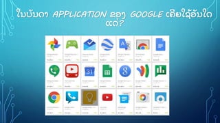 ໃນບັ ນດາ APPLICATION ຂອງ GOOGLE ເຄີ ຍໃຊູ້ ອັ ນໃດ
ແດິ່ ?
 