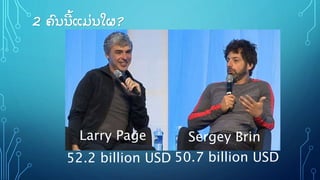 2 ຄົ ນນີ ູ້ ແມິ່ ນໃຜ?
52.2 billion USD 50.7 billion USD
Sergey BrinLarry Page
 