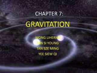 CHAPTER 7:
GRAVITATION
  WONG LIHERNG
  TAN SI YOUNG
  TAN SZE MING
   YEE SIEW QI
 