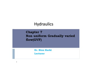 Chapter 7
Non uniform Gradually varied
flow(GVF)
1
Hydraulics
Er. Binu Karki
Lecturer
 