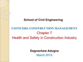 COTM 5204: CONSTRUCTION MANAGEMENT
Chapter 7
Health and Safety in Construction Industry
Dagnachew Adugna
March 2015
School of Civil Engineering
 