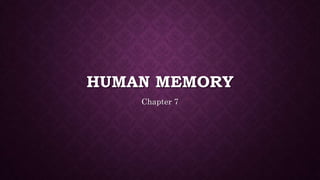 HUMAN MEMORY
Chapter 7
 