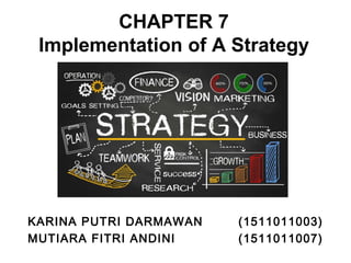 CHAPTER 7
Implementation of A Strategy
KARINA PUTRI DARMAWAN (1511011003)
MUTIARA FITRI ANDINI (1511011007)
 