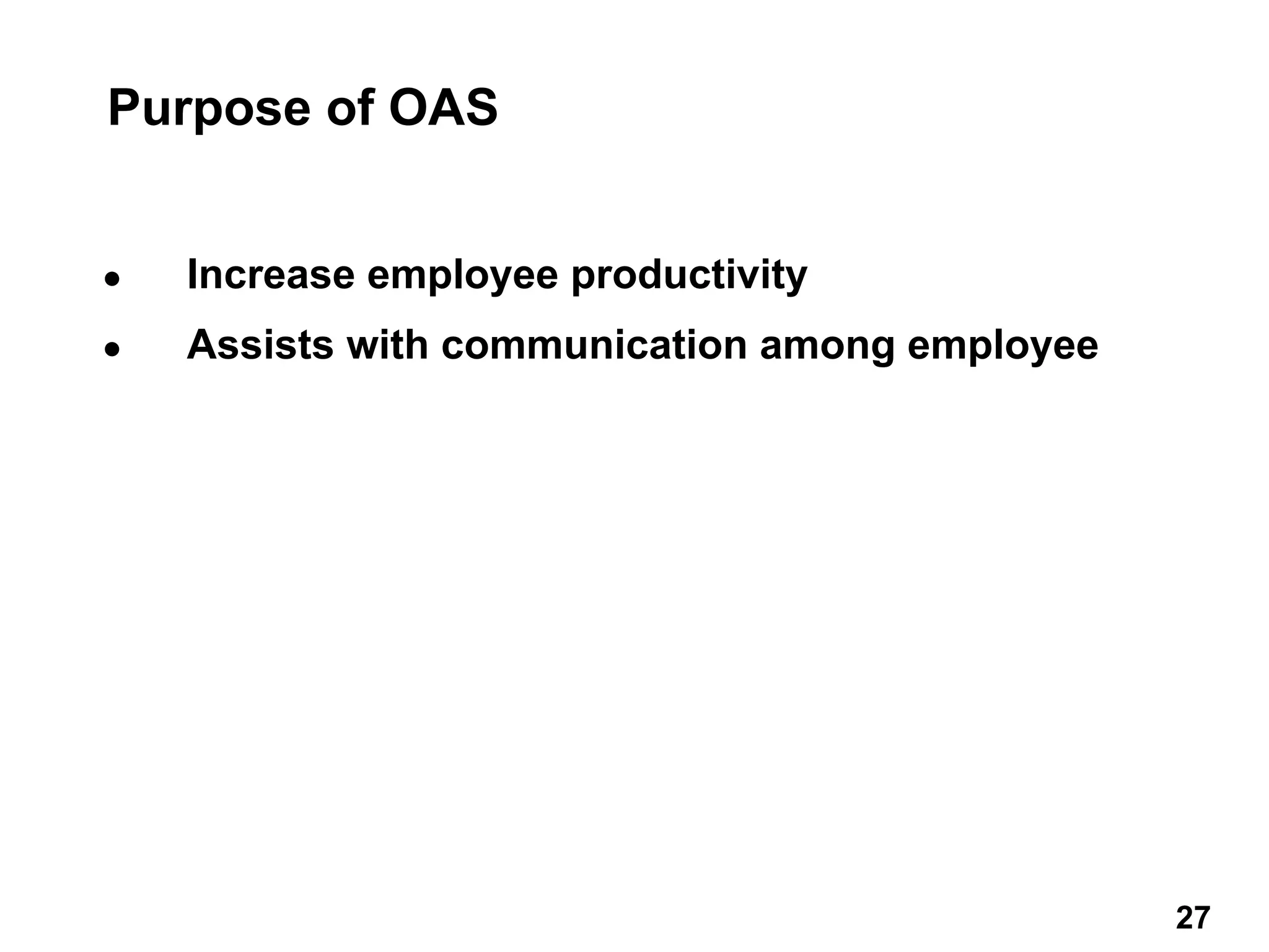 ● Increase employee productivity
● Assists with communication among employee
Purpose of OAS
27 27
 