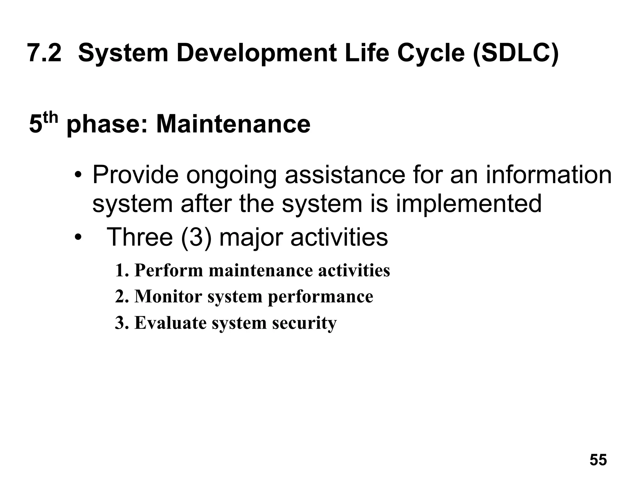 5th
phase: Maintenance
• Provide ongoing assistance for an information
system after the system is implemented
• Three (3) major activities
7.2 System Development Life Cycle (SDLC)
1. Perform maintenance activities
2. Monitor system performance
3. Evaluate system security
55
 