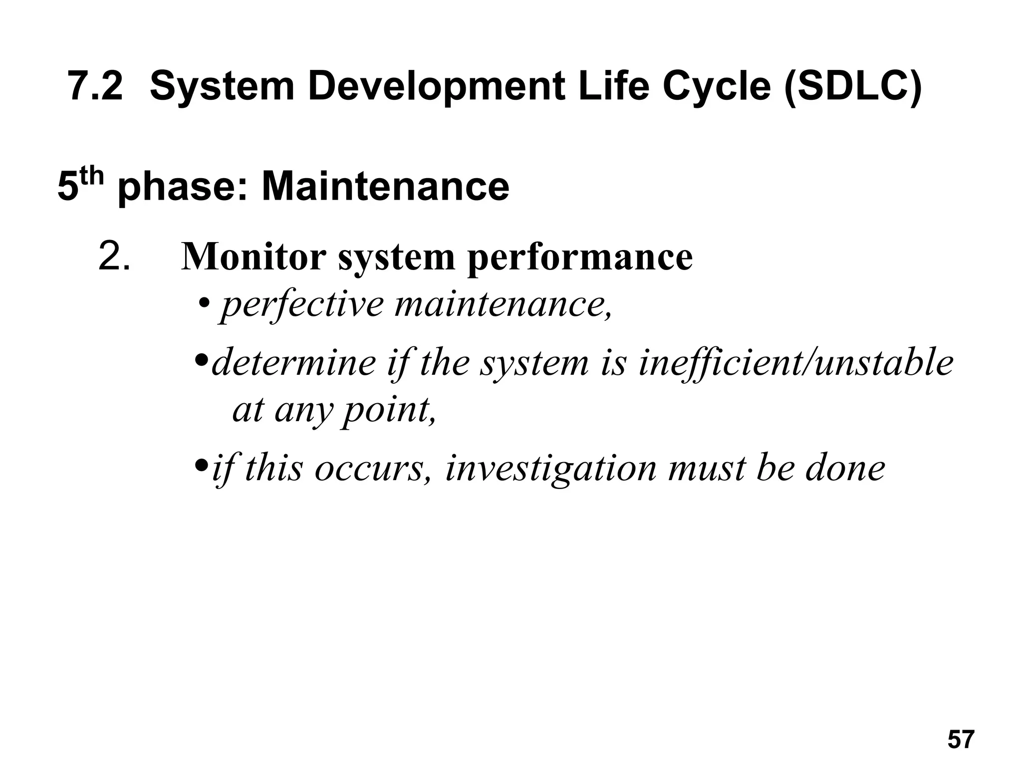 2. Monitor system performance
• perfective maintenance,
•determine if the system is inefficient/unstable
at any point,
•if this occurs, investigation must be done
7.2 System Development Life Cycle (SDLC)
5th
phase: Maintenance
57
 