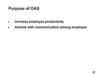 ● Increase employee productivity
● Assists with communication among employee
Purpose of OAS
27 27
 