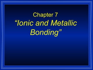 Chapter 7 “Ionic and Metallic Bonding” 