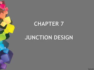 CHAPTER 7
JUNCTION DESIGN
 