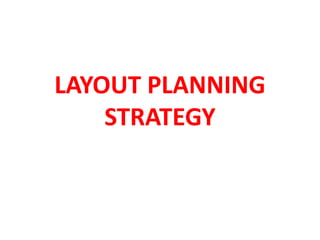 LAYOUT PLANNING
STRATEGY
 