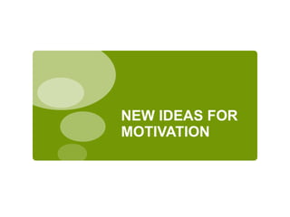 NEW IDEAS FOR
MOTIVATION
 