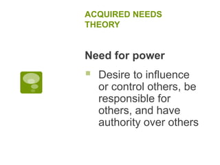 ACQUIRED NEEDS
THEORY
Need for power
 Desire to influence
or control others, be
responsible for
others, and have
authority over others
 