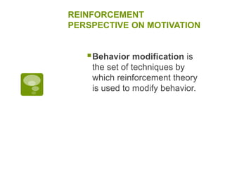 REINFORCEMENT
PERSPECTIVE ON MOTIVATION
Behavior modification is
the set of techniques by
which reinforcement theory
is used to modify behavior.
 