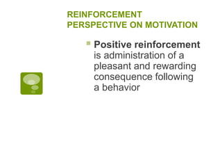 REINFORCEMENT
PERSPECTIVE ON MOTIVATION
 Positive reinforcement
is administration of a
pleasant and rewarding
consequence following
a behavior
 