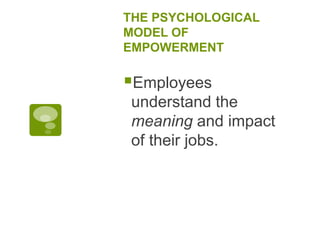 THE PSYCHOLOGICAL
MODEL OF
EMPOWERMENT
Employees
understand the
meaning and impact
of their jobs.
 