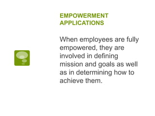 EMPOWERMENT
APPLICATIONS
When employees are fully
empowered, they are
involved in defining
mission and goals as well
as in determining how to
achieve them.
 