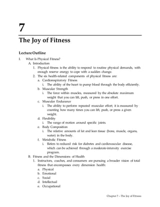 Chapter 7 – The Joy of Fitness
7
The Joy of Fitness
LectureOutline
I. What Is Physical Fitness?
A. Introduction
1. Physica...