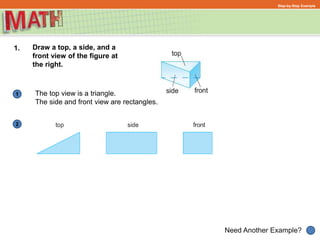 1
Need Another Example?
2
Step-by-Step Example
1. Draw a top, a side, and a
front view of the figure at
the right.
The top view is a triangle.
The side and front view are rectangles.
 