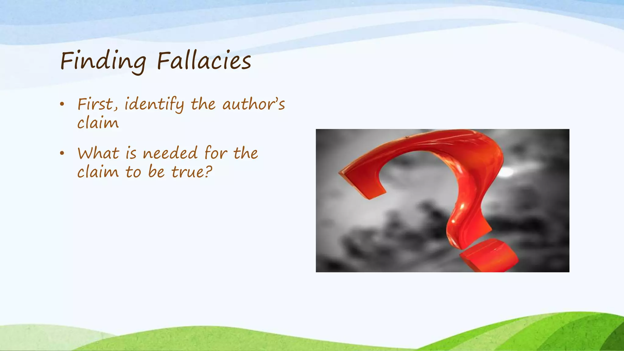 Finding Fallacies
• First, identify the author’s
claim
• What is needed for the
claim to be true?
 