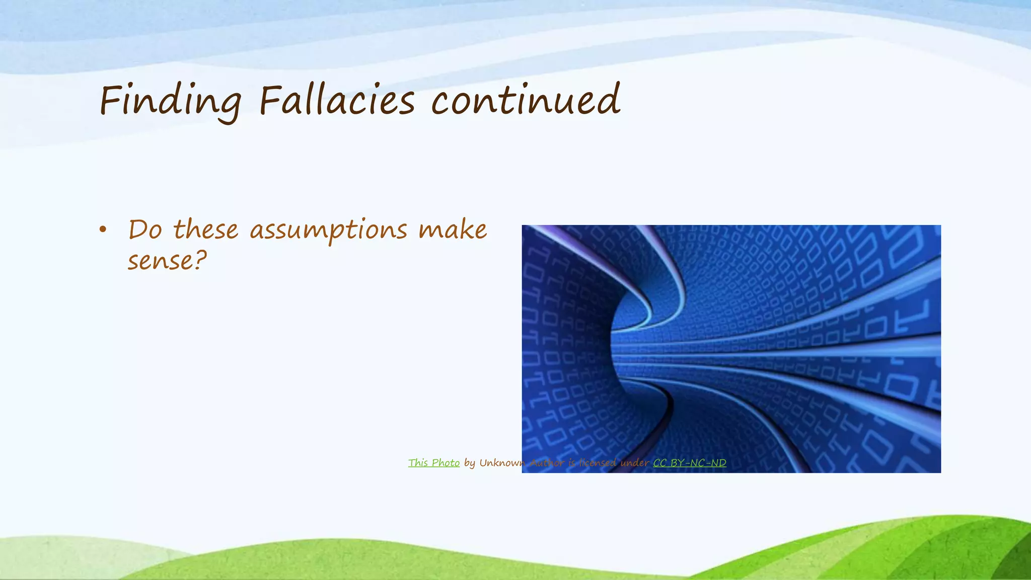 Finding Fallacies continued
• Do these assumptions make
sense?
This Photo by Unknown Author is licensed under CC BY-NC-ND
 