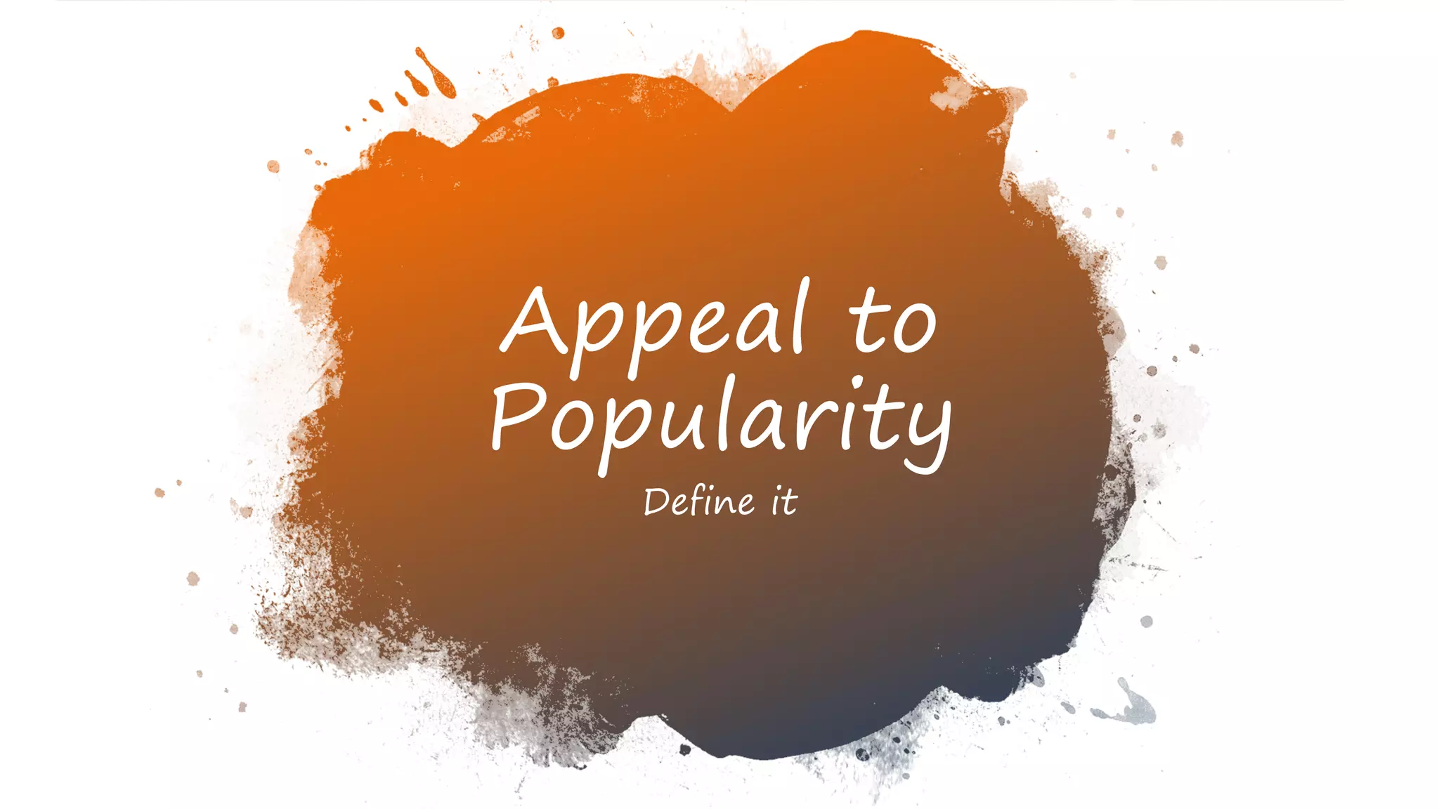 Appeal to
Popularity
Define it
 
