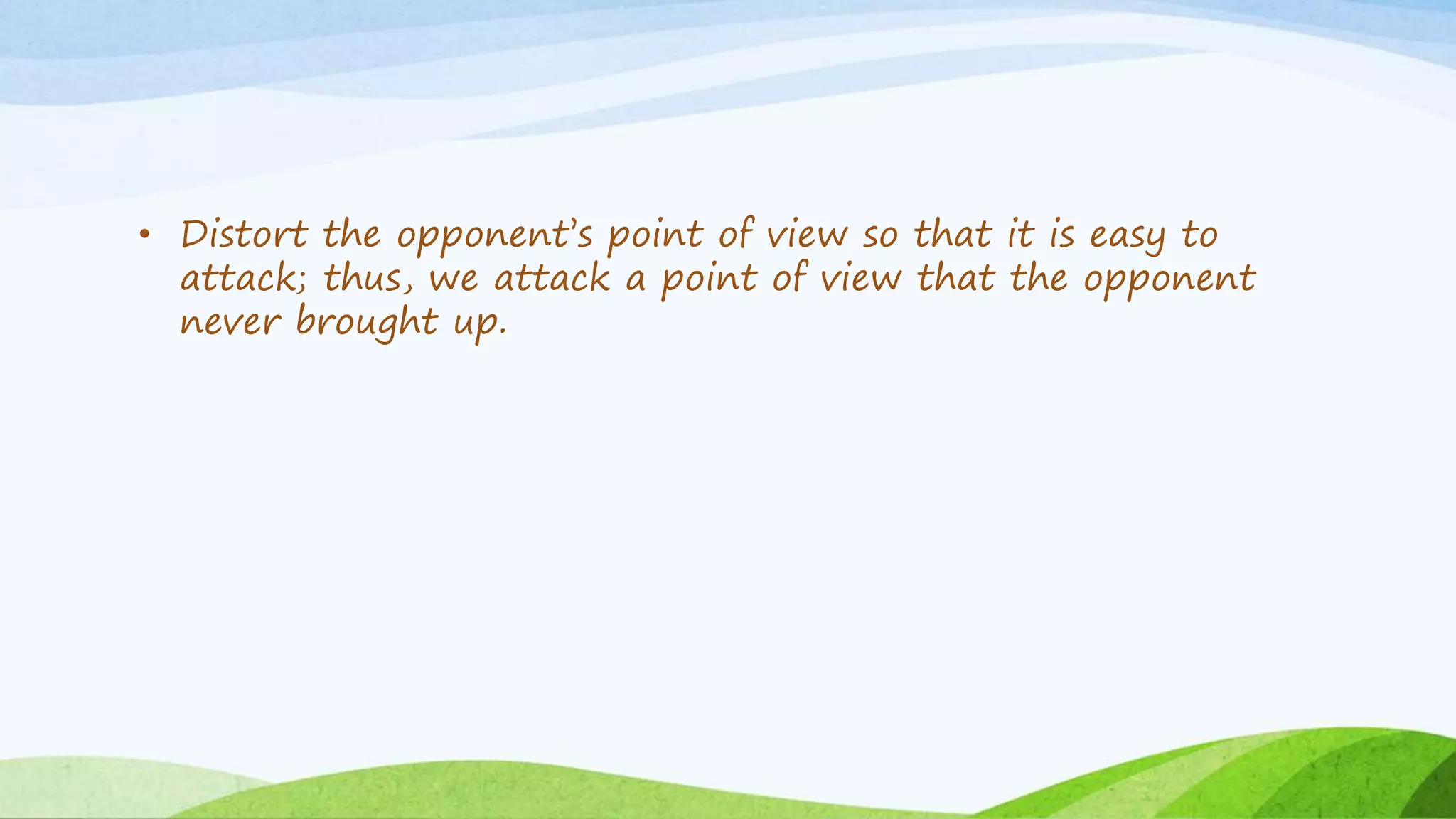 • Distort the opponent’s point of view so that it is easy to
attack; thus, we attack a point of view that the opponent
never brought up.
 