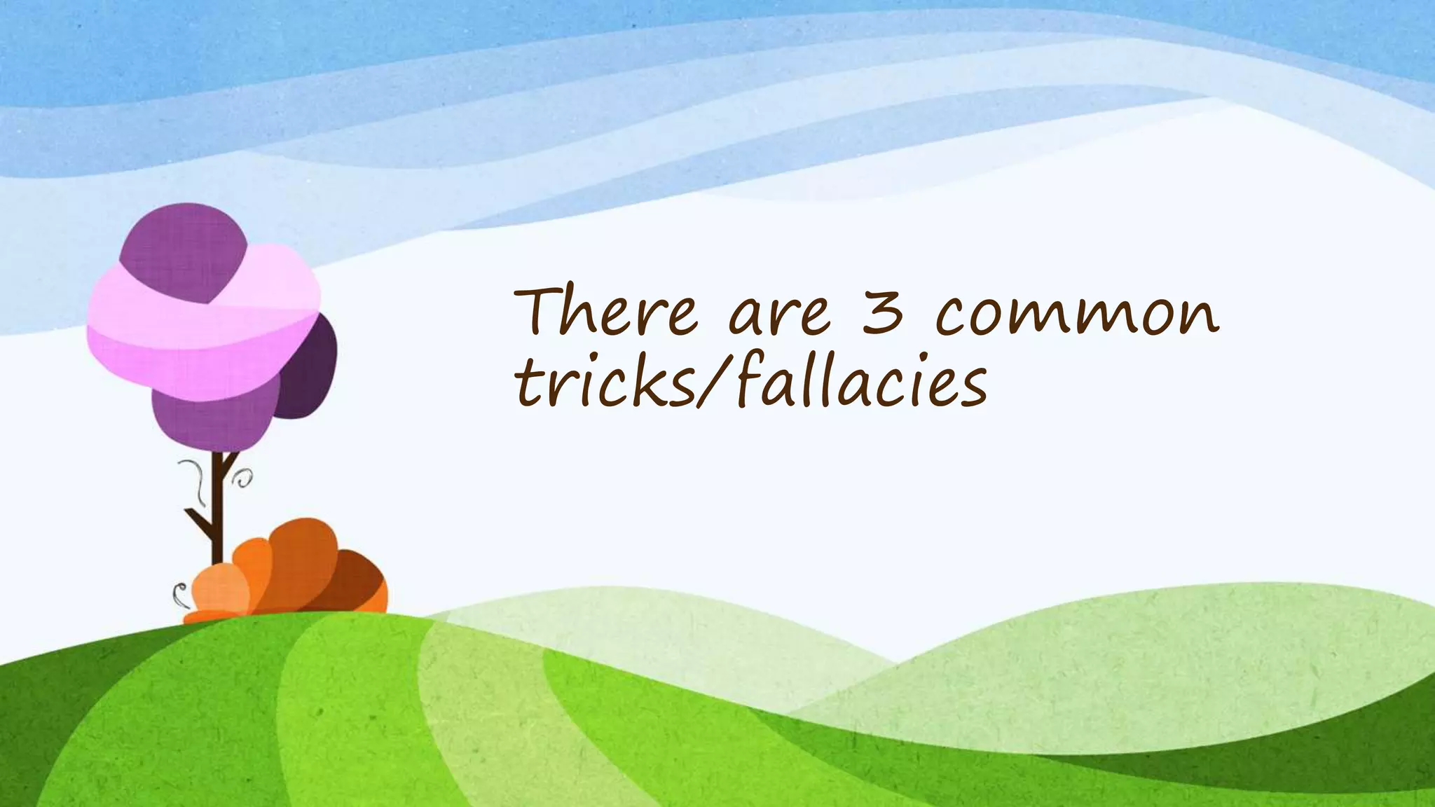 There are 3 common
tricks/fallacies
 