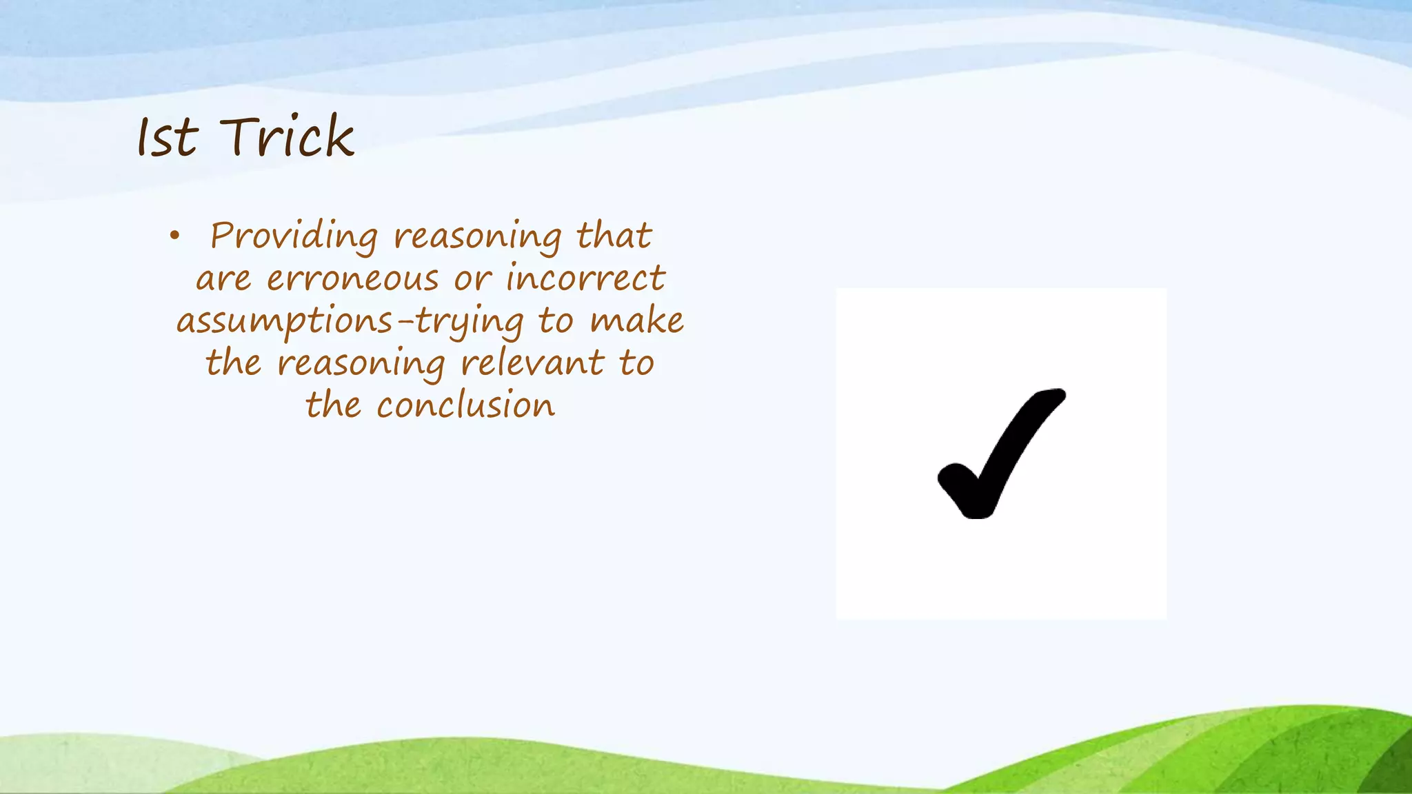 Ist Trick
• Providing reasoning that
are erroneous or incorrect
assumptions-trying to make
the reasoning relevant to
the conclusion
 