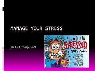 MANAGE YOUR STRESS
(Or it will manage you!)
 