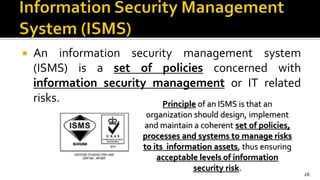  An information security management system
(ISMS) is a set of policies concerned with
information security management or ...