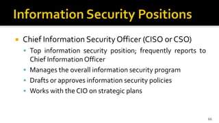  Chief Information SecurityOfficer (CISO or CSO)
 Top information security position; frequently reports to
Chief Informa...