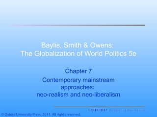 Baylis, Smith & Owens:
The Globalization of World Politics 5e
Chapter 7
Contemporary mainstream
approaches:
neo-realism and neo-liberalism
 