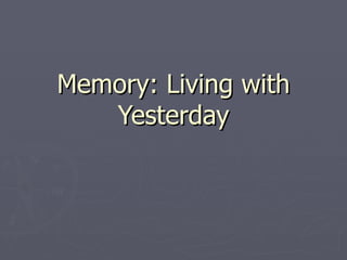 Memory: Living with Yesterday 