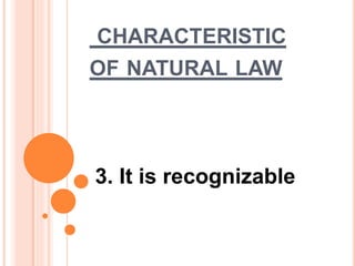 CHARACTERISTIC
OF NATURAL LAW
3. It is recognizable
 
