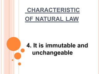 CHARACTERISTIC
OF NATURAL LAW
4. It is immutable and
unchangeable
 