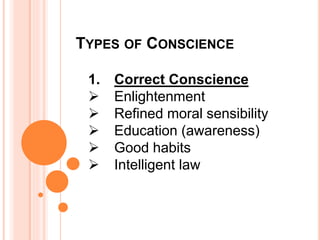 TYPES OF CONSCIENCE
1. Correct Conscience
 Enlightenment
 Refined moral sensibility
 Education (awareness)
 Good habits
 Intelligent law
 