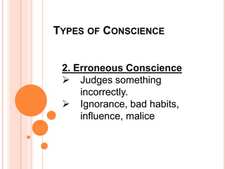 TYPES OF CONSCIENCE
2. Erroneous Conscience
 Judges something
incorrectly.
 Ignorance, bad habits,
influence, malice
 