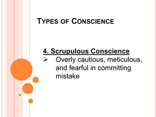 TYPES OF CONSCIENCE
4. Scrupulous Conscience
 Overly cautious, meticulous,
and fearful in committing
mistake
 