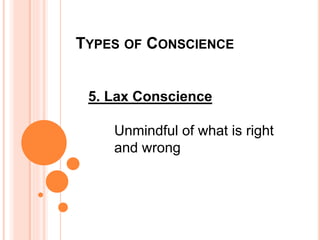 TYPES OF CONSCIENCE
5. Lax Conscience
Unmindful of what is right
and wrong
 