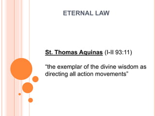 ETERNAL LAW
St. Thomas Aquinas (I-II 93:11)
“the exemplar of the divine wisdom as
directing all action movements”
 