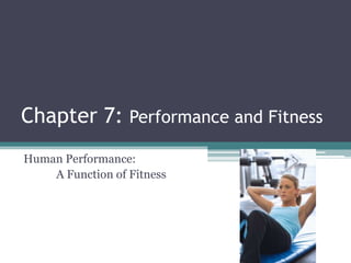 Chapter 7: Performance and Fitness
Human Performance:
    A Function of Fitness
 