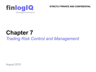 finlogIQ
       Knowledge for financial IQ
                                    STRICTLY PRIVATE AND CONFIDENTIAL




Chapter 7
Trading Risk Control and Management




August 2012
 