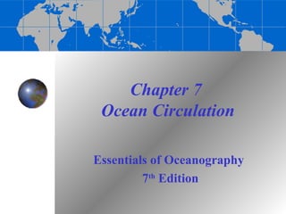 Chapter 7
 Ocean Circulation

Essentials of Oceanography
         7th Edition
 