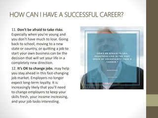HOW CAN I HAVE A SUCCESSFUL CAREER?
11. Don’t be afraid to take risks.
Especially when you’re young and
you don’t have muc...