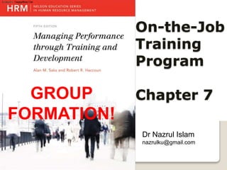On-the-Job
Training
Program
Chapter 7
Dr Nazrul Islam
nazrulku@gmail.com
GROUP
FORMATION!
 