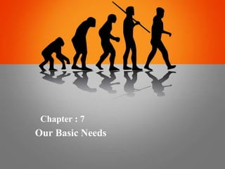 Chapter : 7
Our Basic Needs
 