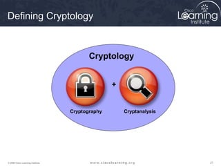 Defining Cryptology



                                          Cryptology


                                                  +


                                   Cryptography       Cryptanalysis




© 2009 Cisco Learning Institute.                                      21
 